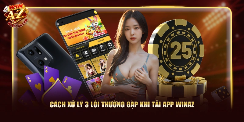 Cách xử lý 3 lỗi thường gặp khi tải app WinAZ